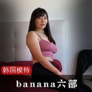韩国网红Banana六部：活力四射，放肆去爱